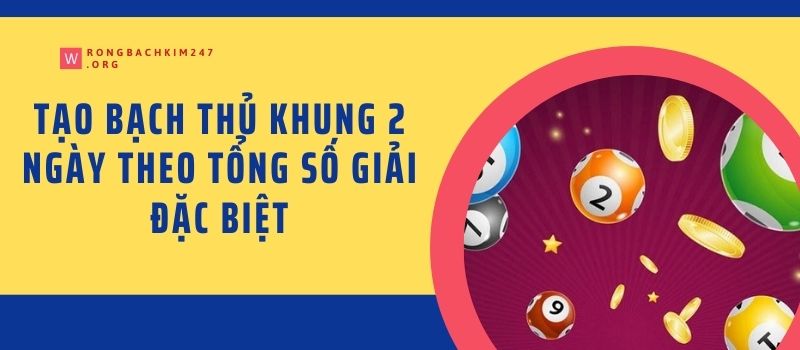 Tạo bạch thủ khung 2 ngày theo tổng số giải đặc biệt