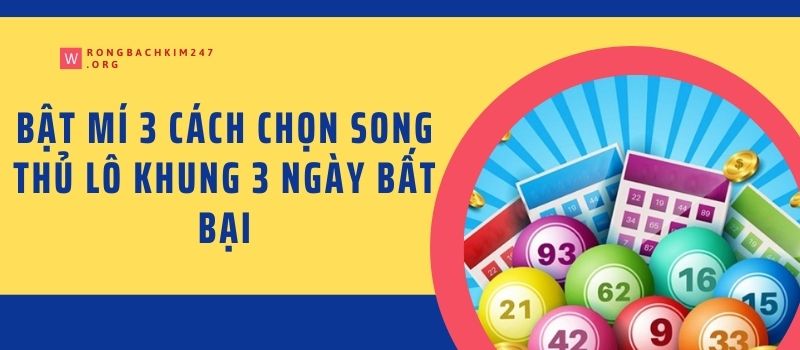 Bật mí 3 cách chọn song thủ lô khung 3 ngày bất bại