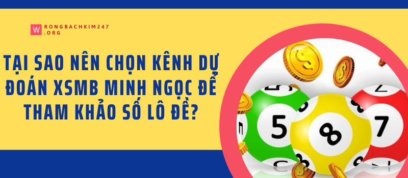 Tại sao nên chọn kênh dự đoán xsmb Minh Ngọc để tham khảo số lô đề?