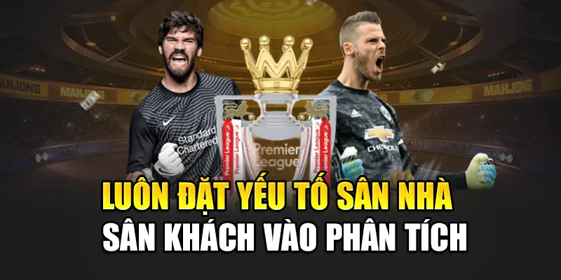 Luôn đặt yếu tố sân nhà – sân khách vào phân tích
