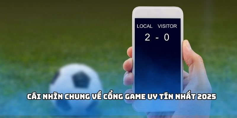Cái nhìn chung về cổng game uy tín nhất 2025