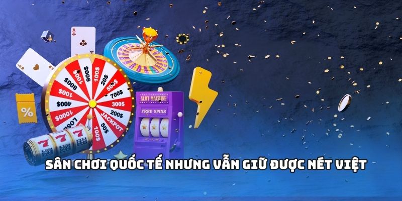 Sân chơi quốc tế nhưng vẫn giữ được nét Việt