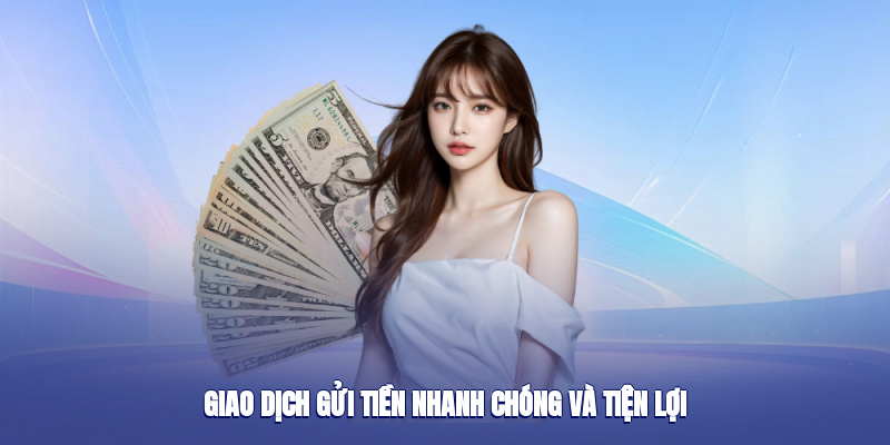 Giao dịch gửi tiền nhanh chóng và tiện lợi