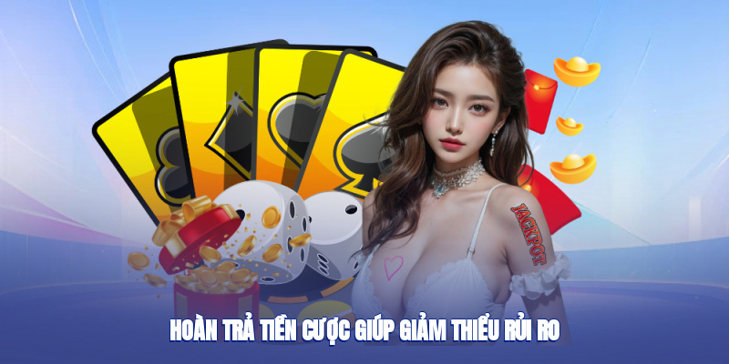 Hoàn trả tiền cược giúp giảm thiểu rủi ro
