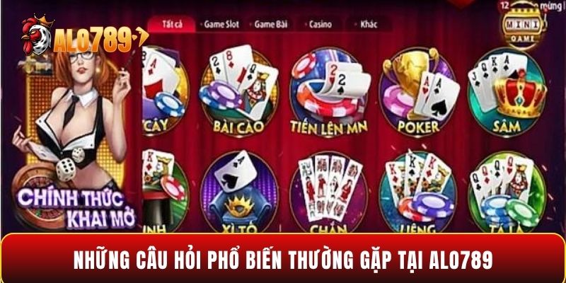 Những câu hỏi phổ biến thường gặp tại Alo789