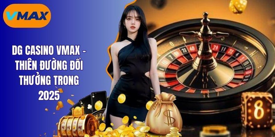 DG casino vmax - thiên đường đổi thưởng trong 2025