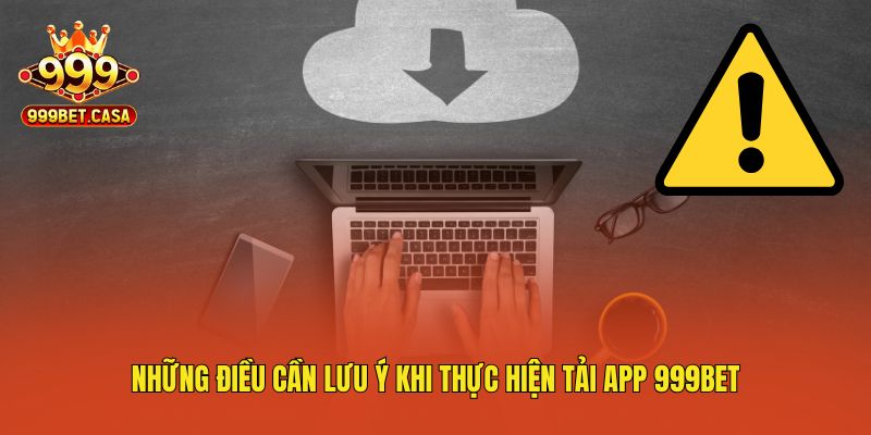 Những điều cần lưu ý khi thực hiện tải app 999bet