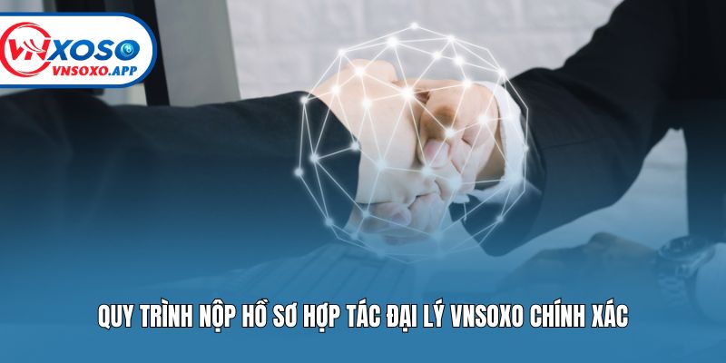 Quy trình nộp hồ sơ hợp tác đại lý Vnsoxo chính xác
