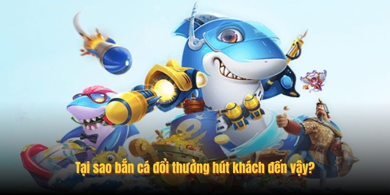 Tại sao bắn cá đổi thưởng hút khách đến vậy?